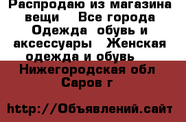 Распродаю из магазина вещи  - Все города Одежда, обувь и аксессуары » Женская одежда и обувь   . Нижегородская обл.,Саров г.